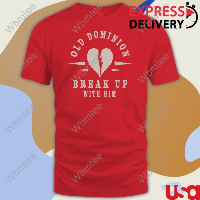We Are Old Dominion Store Old Dominion Break Up With Him Shirt We Are Old Dominion Store Old Dominion Break Up With Him Shirt