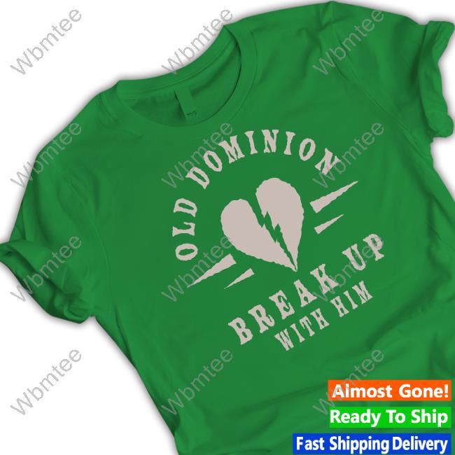 We Are Old Dominion Store Old Dominion Break Up With Him Shirt We Are Old Dominion Store Old Dominion Break Up With Him Shirt
