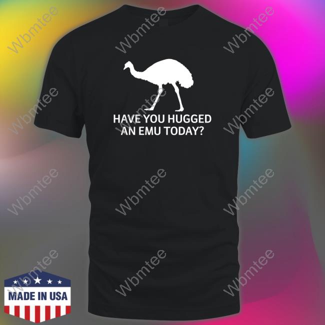 Represent Have You Hugged An Emu Today T-Shirt Represent Have You Hugged An Emu Today T-Shirt