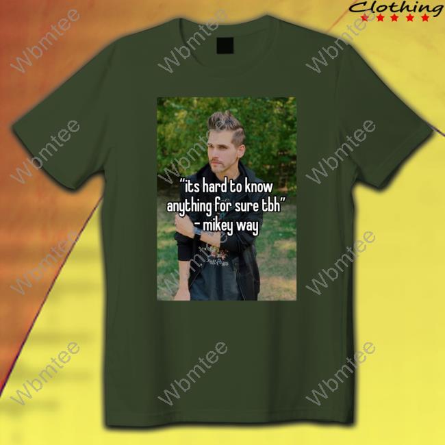 Its Hard To Know Anything For Sure Tbh Mikey Way T-Shirt Ventricletaste Its Hard To Know Anything For Sure Tbh Mikey Way T-Shirt Ventricletaste