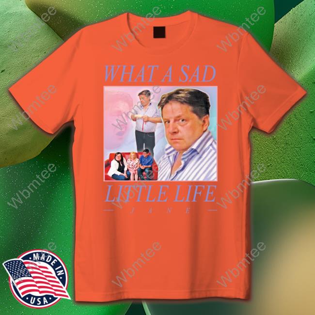 What A Sad Little Life, Jane T-Shirt What A Sad Little Life, Jane T-Shirt