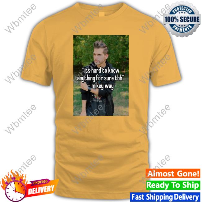 Its Hard To Know Anything For Sure Tbh Mikey Way T-Shirt Ventricletaste Its Hard To Know Anything For Sure Tbh Mikey Way T-Shirt Ventricletaste