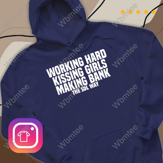 Working Hard Kissing Girls Making Bank The Sdl Way Shirt Working Hard Kissing Girls Making Bank The Sdl Way Shirt