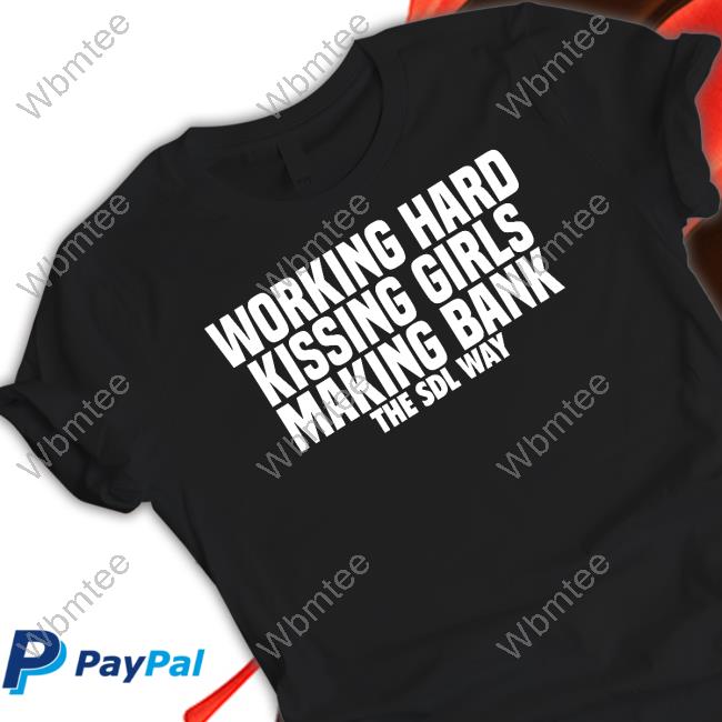 Working Hard Kissing Girls Making Bank The Sdl Way Shirt Working Hard Kissing Girls Making Bank The Sdl Way Shirt