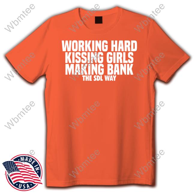 Working Hard Kissing Girls Making Bank The Sdl Way Shirt Working Hard Kissing Girls Making Bank The Sdl Way Shirt