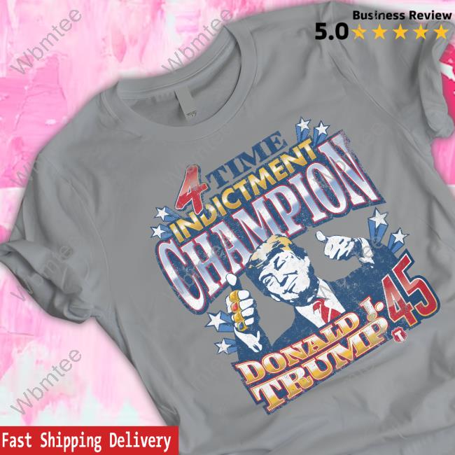 4 Time Indictment Champion Donald J.Trump 45 Shirt, hoodie