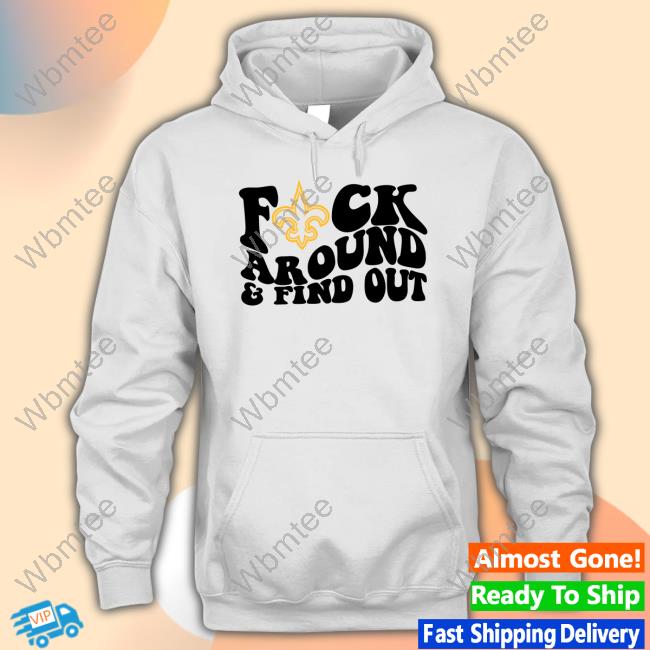 New Orleans Saints Fuck Around & Find Out t shirt, hoodie, longsleeve,  sweatshirt, v-neck tee