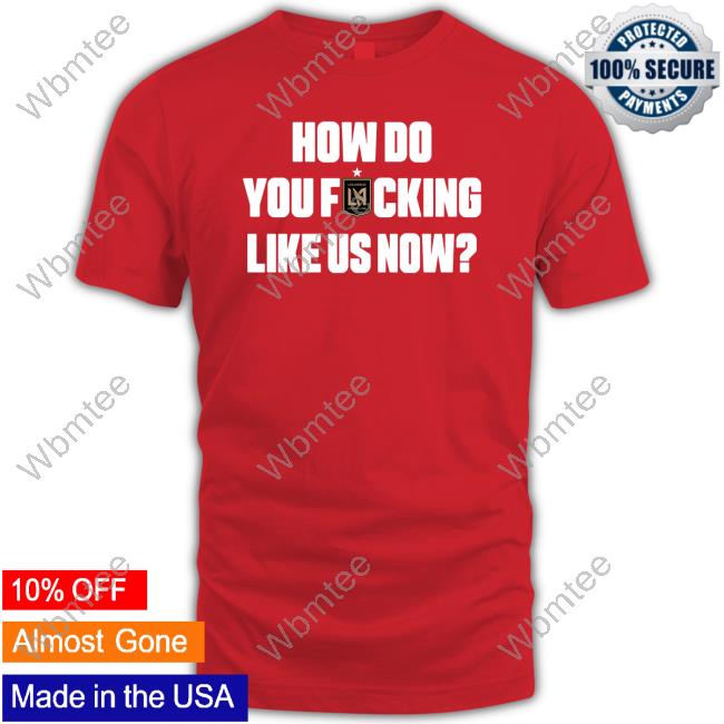 Official LAFC How Do You Fucking Like Us Now Shirt - WBMTEE