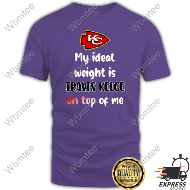 Kansas City Chiefs My Ideal Weight Is Travis Kelce on Top of Me Shirt