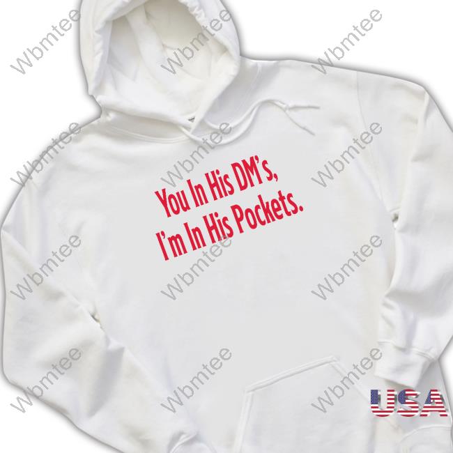 You In His Dm's I'm In His Pockets Shirts You In His Dm's I'm In His Pockets Shirts