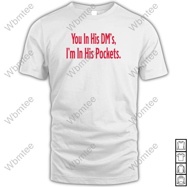 You In His Dm's I'm In His Pockets Shirts You In His Dm's I'm In His Pockets Shirts