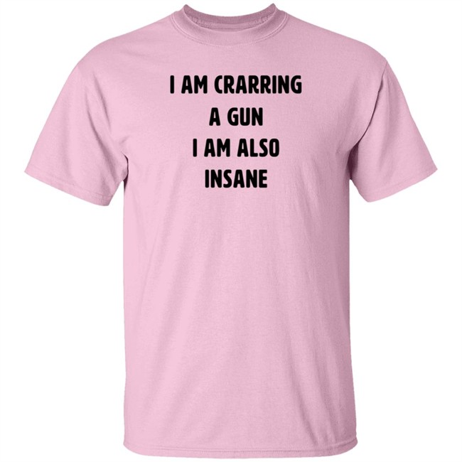 I Am Carrying A Gun I Am Also Insane Shirt Marin I Am Carrying A Gun I Am Also Insane Shirt Marin