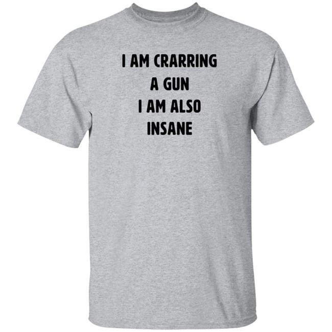 I Am Carrying A Gun I Am Also Insane Shirt Marin I Am Carrying A Gun I Am Also Insane Shirt Marin