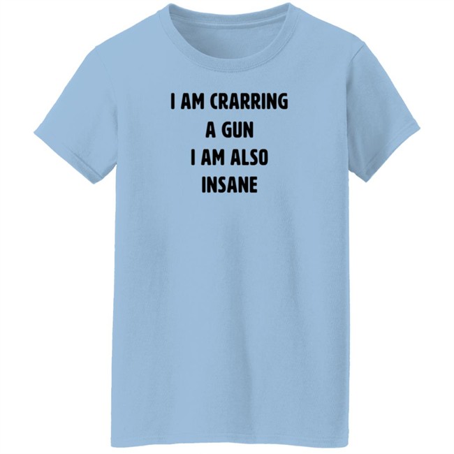 I Am Carrying A Gun I Am Also Insane Shirt Marin I Am Carrying A Gun I Am Also Insane Shirt Marin