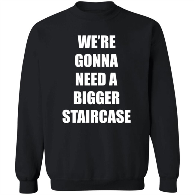 We're Gonna Need A Bigger Staircase T Shirt Andrew_Abcdef We're Gonna Need A Bigger Staircase T Shirt Andrew_Abcdef