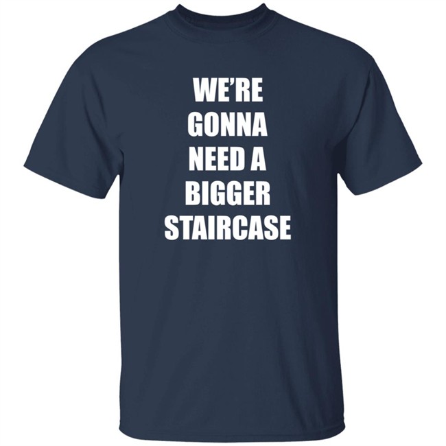 We're Gonna Need A Bigger Staircase T Shirt Andrew_Abcdef We're Gonna Need A Bigger Staircase T Shirt Andrew_Abcdef