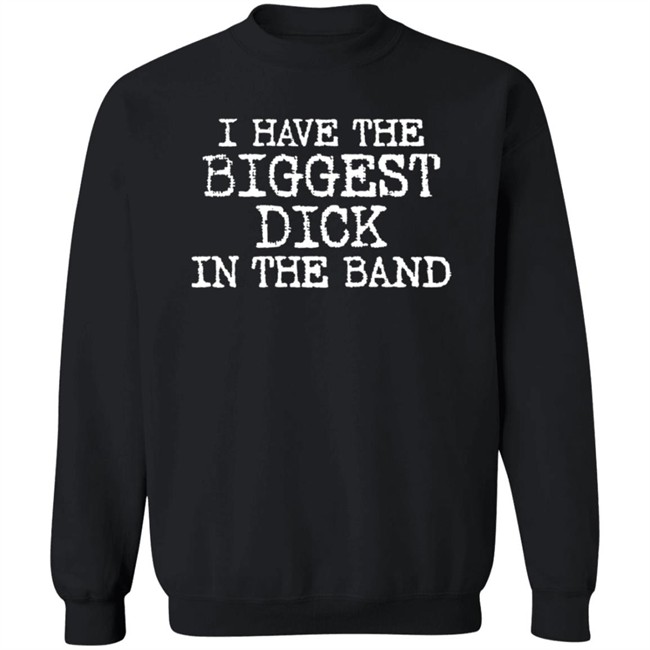 I Have The Biggest Dick In The Band Shirt I Have The Biggest Dick In The Band Shirt