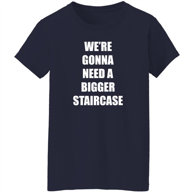 We're Gonna Need A Bigger Staircase T Shirt Andrew_Abcdef We're Gonna Need A Bigger Staircase T Shirt Andrew_Abcdef
