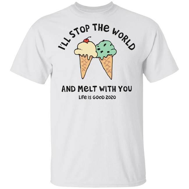 Melt With You Shirt I'll Stop The World And Melt With You Life Is Good White T Shirts