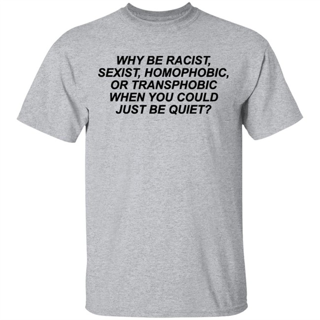 Why Be Racist Sexist Homophobic Or Transphobic When you could just be quiet Shirt LGBTQ White Shirts Why Be Racist Sexist Homophobic Or Transphobic When you could just be quiet Shirt LGBTQ White Shirts