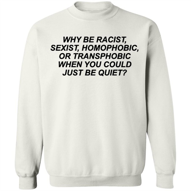 Why Be Racist Sexist Homophobic Or Transphobic When you could just be quiet Shirt LGBTQ White Shirts Why Be Racist Sexist Homophobic Or Transphobic When you could just be quiet Shirt LGBTQ White Shirts