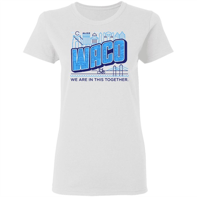 Waco We Are In This Together T Shirts White Shirt With The Sayings Waco We Are In This Together T Shirts White Shirt With The Sayings