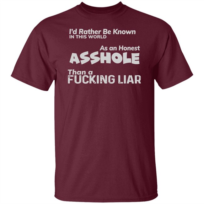 I'D RATHER BE KNOWN IN THIS WORLD As an Honest Asshole Than a FUCKING LIAR SHIRT I'D RATHER BE KNOWN IN THIS WORLD As an Honest Asshole Than a FUCKING LIAR SHIRT