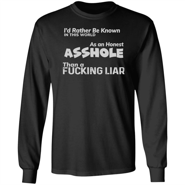I'D RATHER BE KNOWN IN THIS WORLD As an Honest Asshole Than a FUCKING LIAR SHIRT I'D RATHER BE KNOWN IN THIS WORLD As an Honest Asshole Than a FUCKING LIAR SHIRT