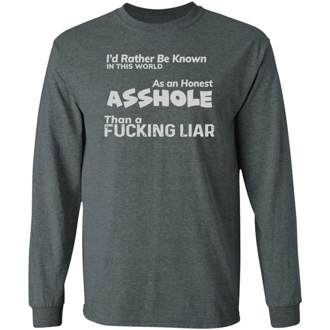 I'D RATHER BE KNOWN IN THIS WORLD As an Honest Asshole Than a FUCKING LIAR SHIRT I'D RATHER BE KNOWN IN THIS WORLD As an Honest Asshole Than a FUCKING LIAR SHIRT
