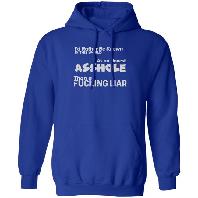 I'D RATHER BE KNOWN IN THIS WORLD As an Honest Asshole Than a FUCKING LIAR SHIRT I'D RATHER BE KNOWN IN THIS WORLD As an Honest Asshole Than a FUCKING LIAR SHIRT