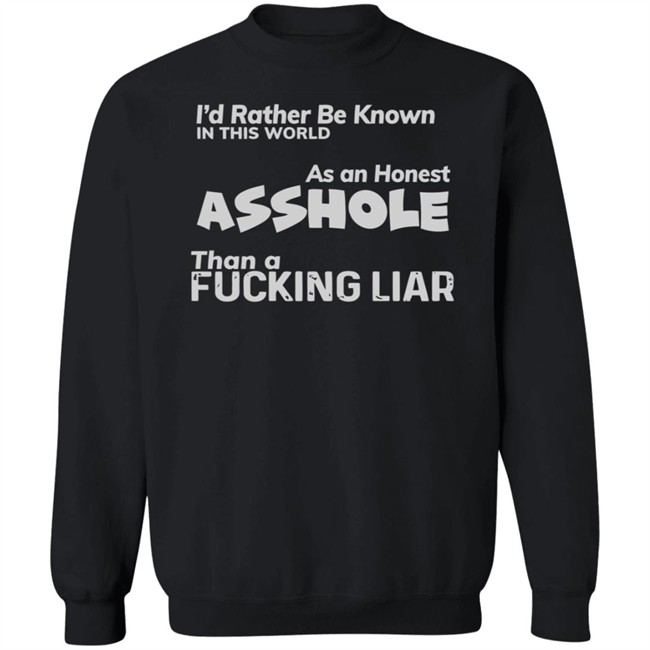 I'D RATHER BE KNOWN IN THIS WORLD As an Honest Asshole Than a FUCKING LIAR SHIRT I'D RATHER BE KNOWN IN THIS WORLD As an Honest Asshole Than a FUCKING LIAR SHIRT