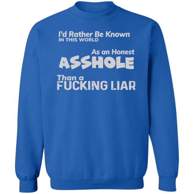 I'D RATHER BE KNOWN IN THIS WORLD As an Honest Asshole Than a FUCKING LIAR SHIRT I'D RATHER BE KNOWN IN THIS WORLD As an Honest Asshole Than a FUCKING LIAR SHIRT