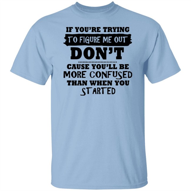 If You’re Trying To Figure Me Out Shirt Don't Cause You'll Be More Confused Than When You Started If You’re Trying To Figure Me Out Shirt Don't Cause You'll Be More Confused Than When You Started