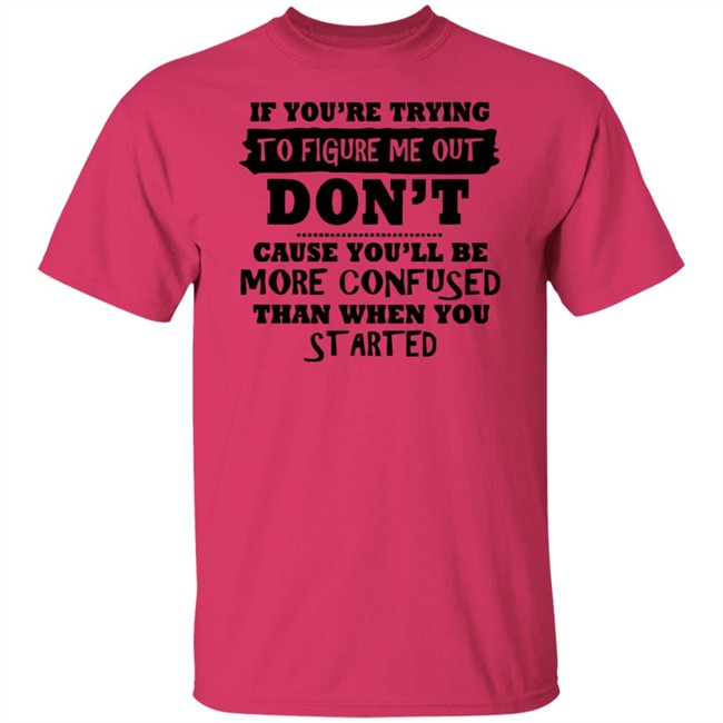 If You’re Trying To Figure Me Out Shirt Don't Cause You'll Be More Confused Than When You Started If You’re Trying To Figure Me Out Shirt Don't Cause You'll Be More Confused Than When You Started