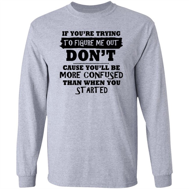 If You’re Trying To Figure Me Out Shirt Don't Cause You'll Be More Confused Than When You Started If You’re Trying To Figure Me Out Shirt Don't Cause You'll Be More Confused Than When You Started