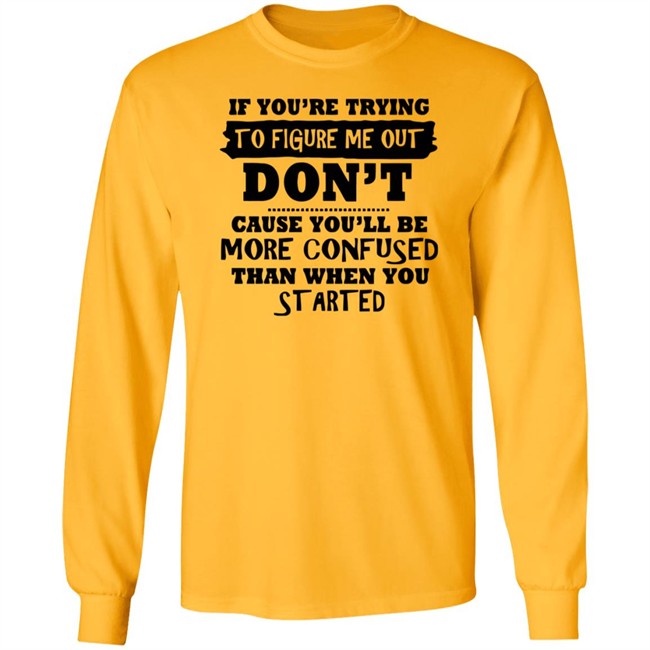If You’re Trying To Figure Me Out Shirt Don't Cause You'll Be More Confused Than When You Started If You’re Trying To Figure Me Out Shirt Don't Cause You'll Be More Confused Than When You Started