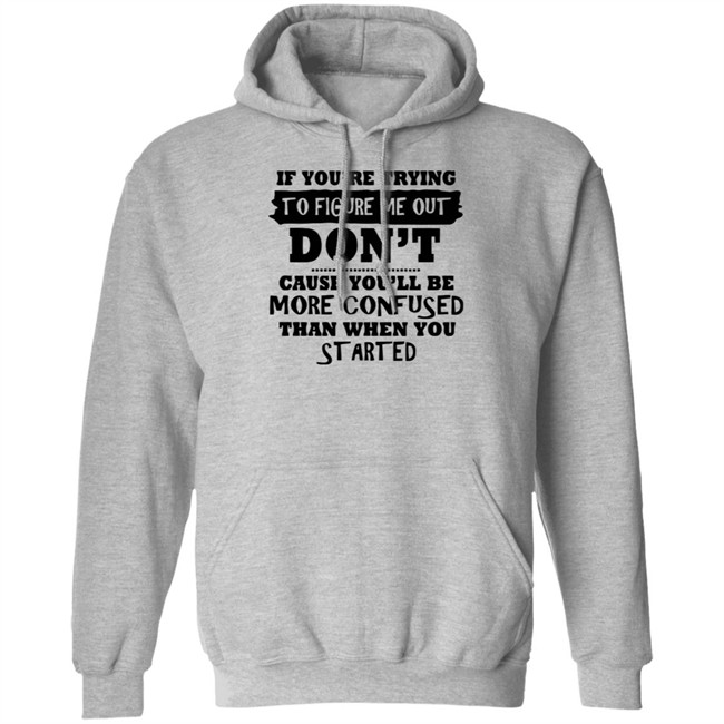 If You’re Trying To Figure Me Out Shirt Don't Cause You'll Be More Confused Than When You Started If You’re Trying To Figure Me Out Shirt Don't Cause You'll Be More Confused Than When You Started