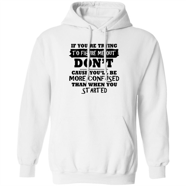 If You’re Trying To Figure Me Out Shirt Don't Cause You'll Be More Confused Than When You Started If You’re Trying To Figure Me Out Shirt Don't Cause You'll Be More Confused Than When You Started