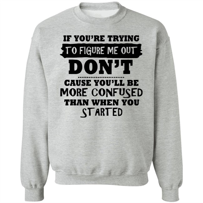 If You’re Trying To Figure Me Out Shirt Don't Cause You'll Be More Confused Than When You Started If You’re Trying To Figure Me Out Shirt Don't Cause You'll Be More Confused Than When You Started