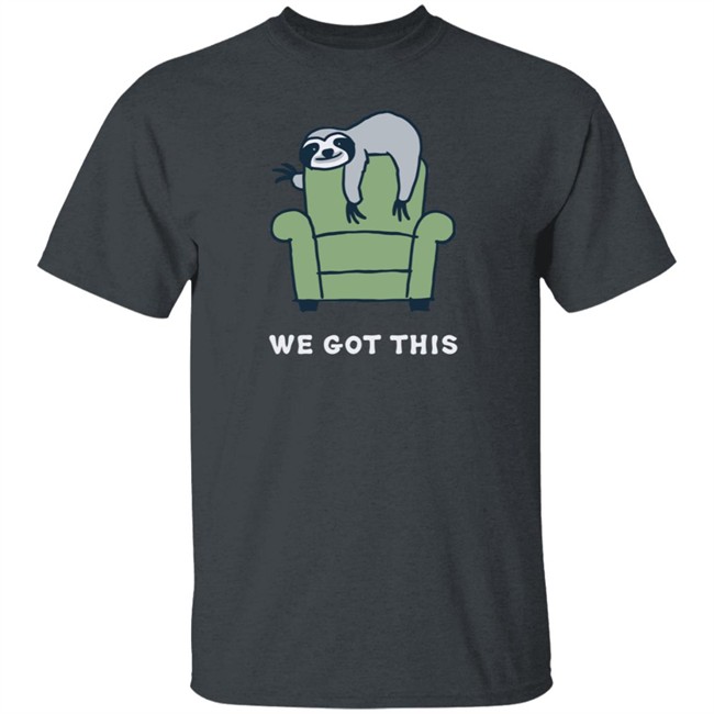 We Got This Sloth Life Is Good Shirt Life Is Good We Got This Sloth T Shirts We Got This Sloth Life Is Good Shirt Life Is Good We Got This Sloth T Shirts