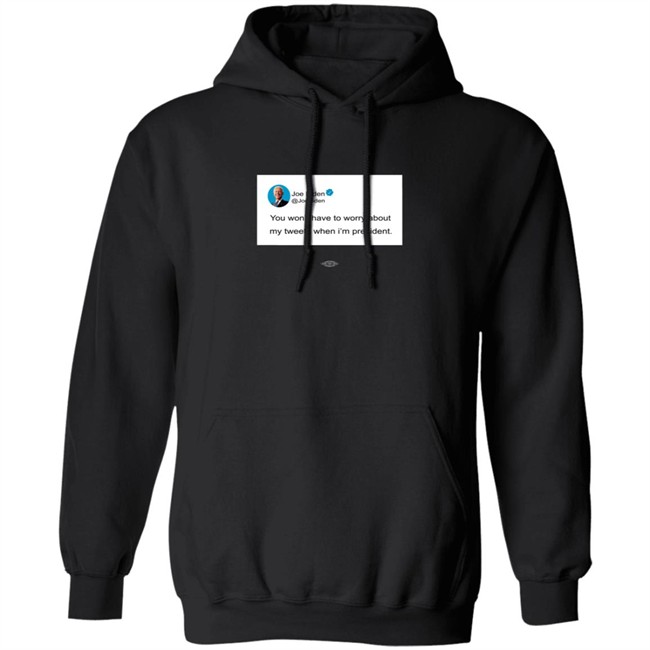 You Wont Have To Worry About My Tweets When Im President Hoodie You Wont Have To Worry About My Tweets When Im President Hoodie