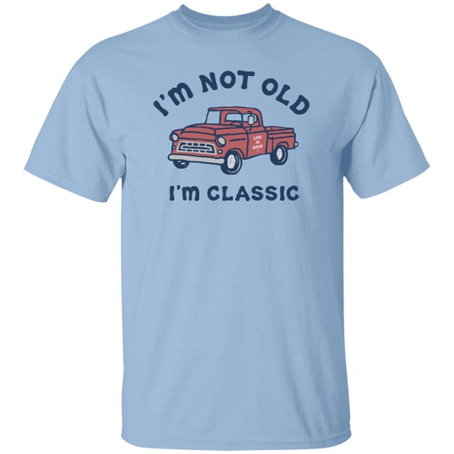 I'm Classic Pickup Shirt Life Is Good I'm Classic Pickup T Shirts I'm Classic Pickup Shirt Life Is Good I'm Classic Pickup T Shirts