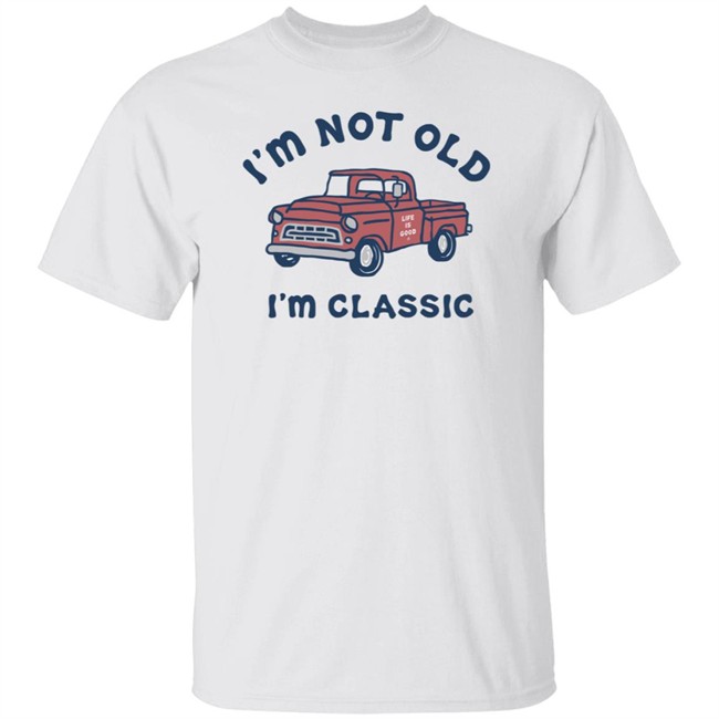 I'm Classic Pickup Shirt Life Is Good I'm Classic Pickup T Shirts