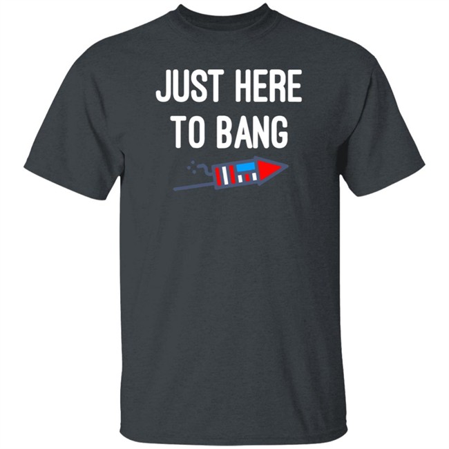 Just here to bang shirt Just Here To Bang Shirt Inependence Day 4th of July T-Shirt Just here to bang shirt Just Here To Bang Shirt Inependence Day 4th of July T-Shirt