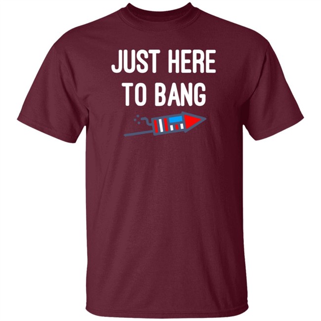 Just here to bang shirt Just Here To Bang Shirt Inependence Day 4th of July T-Shirt Just here to bang shirt Just Here To Bang Shirt Inependence Day 4th of July T-Shirt