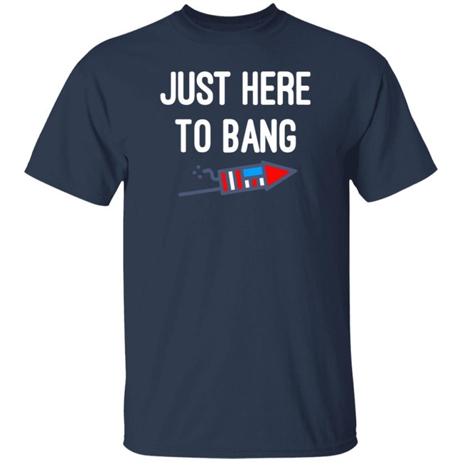 Just here to bang shirt Just Here To Bang Shirt Inependence Day 4th of July T-Shirt Just here to bang shirt Just Here To Bang Shirt Inependence Day 4th of July T-Shirt