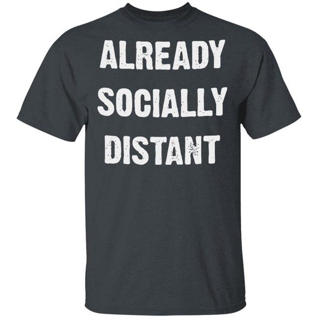 Already Socially Distant Shirt Distance 2020 Black T Shirt Hoodie Sweatshirt