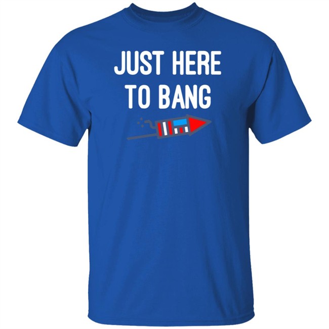 Just here to bang shirt Just Here To Bang Shirt Inependence Day 4th of July T-Shirt Just here to bang shirt Just Here To Bang Shirt Inependence Day 4th of July T-Shirt