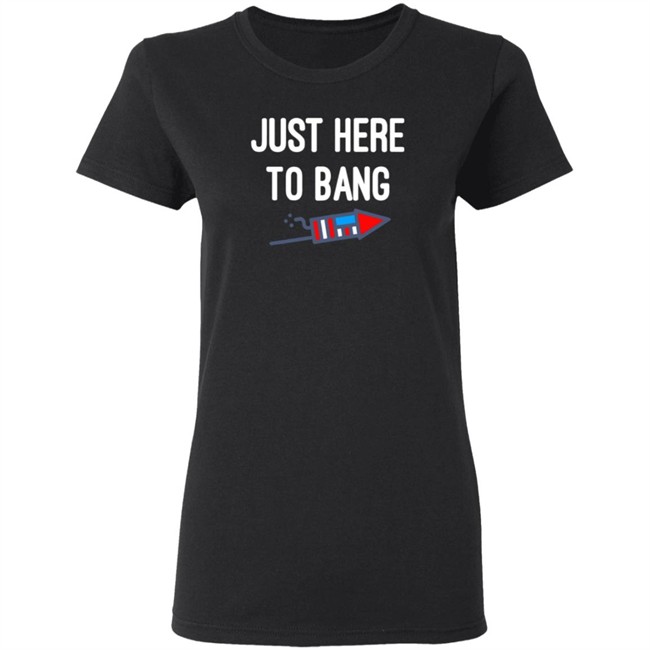 Just here to bang shirt Just Here To Bang Shirt Inependence Day 4th of July T-Shirt Just here to bang shirt Just Here To Bang Shirt Inependence Day 4th of July T-Shirt