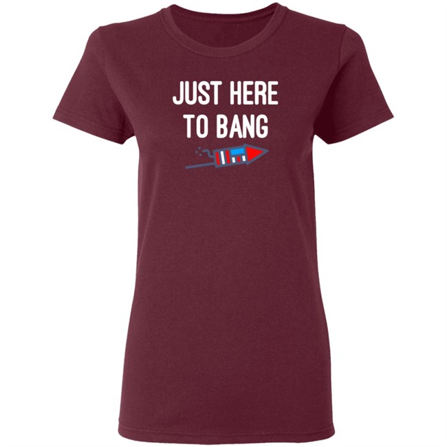 Just here to bang shirt Just Here To Bang Shirt Inependence Day 4th of July T-Shirt Just here to bang shirt Just Here To Bang Shirt Inependence Day 4th of July T-Shirt